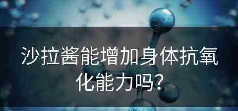 沙拉酱能增加身体抗氧化能力吗？